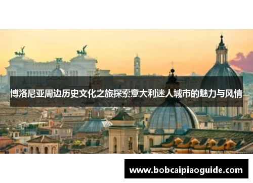 博洛尼亚周边历史文化之旅探索意大利迷人城市的魅力与风情
