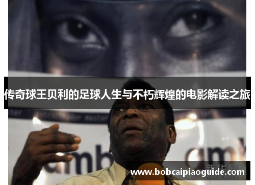 传奇球王贝利的足球人生与不朽辉煌的电影解读之旅