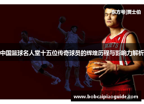 中国篮球名人堂十五位传奇球员的辉煌历程与影响力解析
