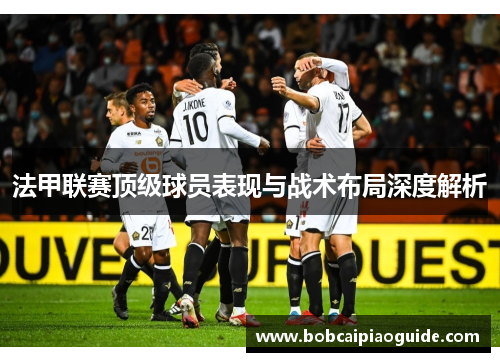 法甲联赛顶级球员表现与战术布局深度解析