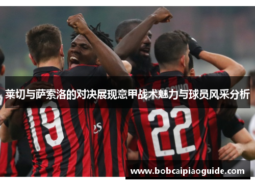 莱切与萨索洛的对决展现意甲战术魅力与球员风采分析