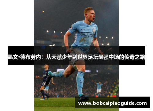 凯文·德布劳内：从天赋少年到世界足坛最强中场的传奇之路