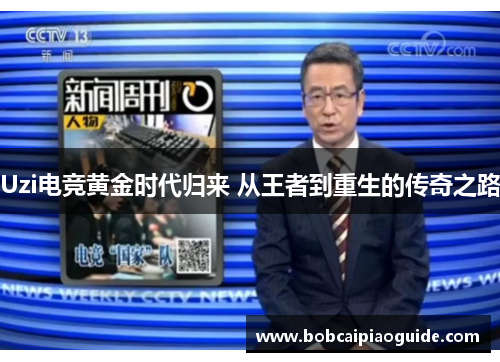 Uzi电竞黄金时代归来 从王者到重生的传奇之路