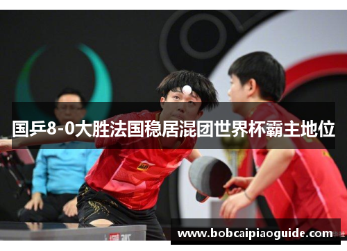 国乒8-0大胜法国稳居混团世界杯霸主地位