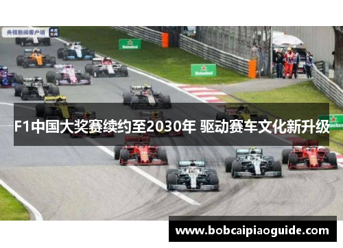 F1中国大奖赛续约至2030年 驱动赛车文化新升级