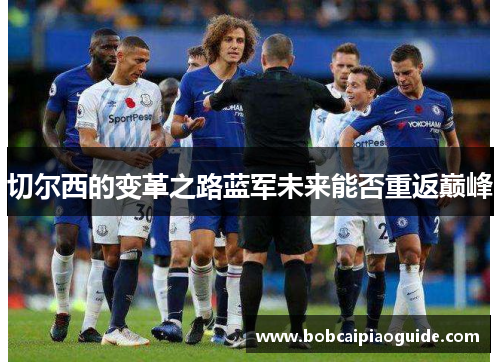 切尔西的变革之路蓝军未来能否重返巅峰