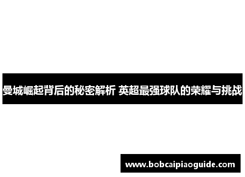 曼城崛起背后的秘密解析 英超最强球队的荣耀与挑战