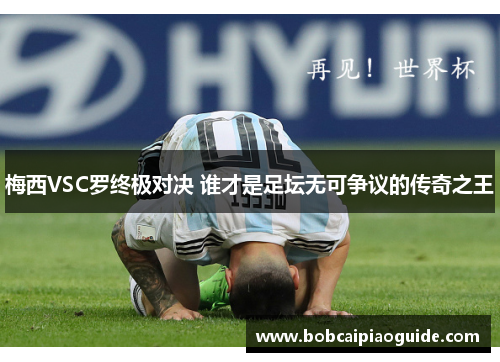 梅西VSC罗终极对决 谁才是足坛无可争议的传奇之王