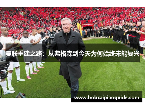 曼联重建之路：从弗格森到今天为何始终未能复兴