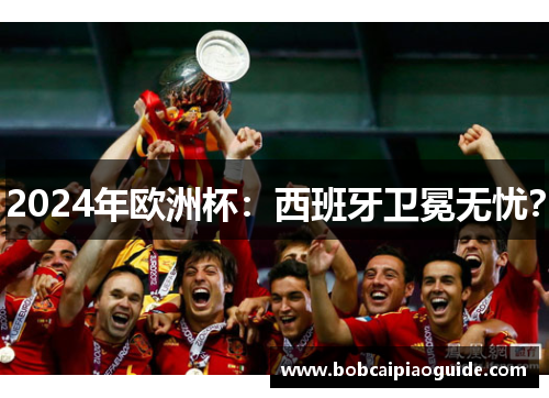 2024年欧洲杯：西班牙卫冕无忧？