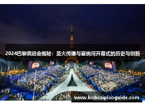 2024巴黎奥运会揭秘：圣火传递与塞纳河开幕式的历史与创新