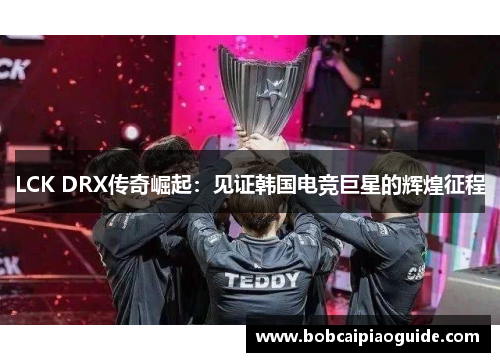 LCK DRX传奇崛起：见证韩国电竞巨星的辉煌征程