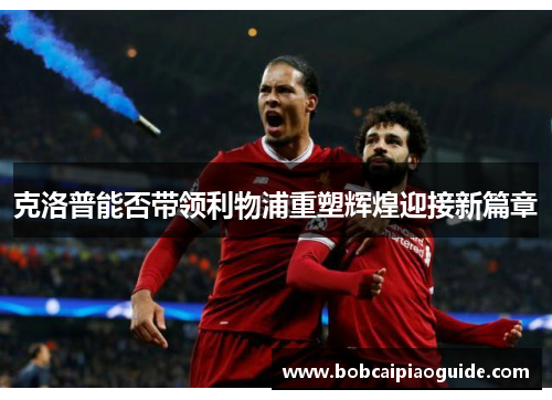 克洛普能否带领利物浦重塑辉煌迎接新篇章