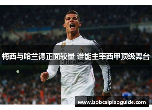 梅西与哈兰德正面较量 谁能主宰西甲顶级舞台