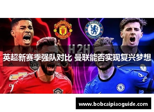 英超新赛季强队对比 曼联能否实现复兴梦想
