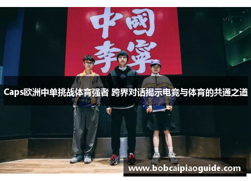 Caps欧洲中单挑战体育强者 跨界对话揭示电竞与体育的共通之道