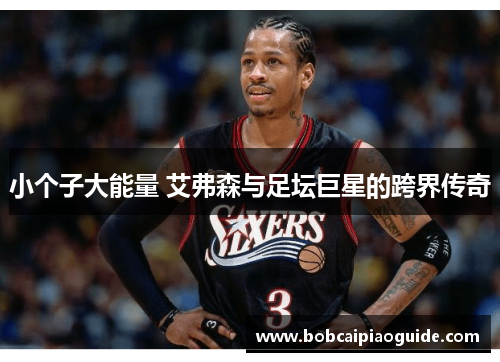 小个子大能量 艾弗森与足坛巨星的跨界传奇