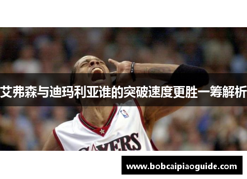 艾弗森与迪玛利亚谁的突破速度更胜一筹解析