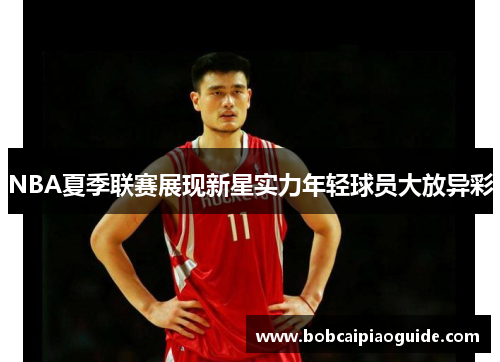 NBA夏季联赛展现新星实力年轻球员大放异彩
