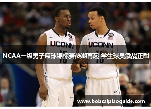 NCAA一级男子篮球锦标赛热潮再起 学生球员激战正酣